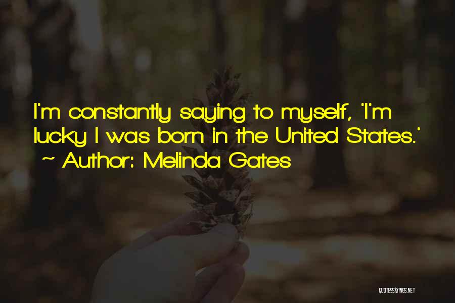 Melinda Gates Quotes: I'm Constantly Saying To Myself, 'i'm Lucky I Was Born In The United States.'