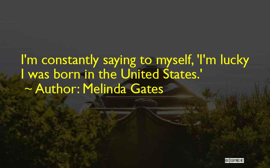 Melinda Gates Quotes: I'm Constantly Saying To Myself, 'i'm Lucky I Was Born In The United States.'