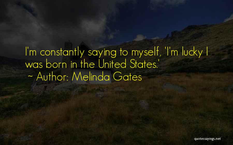 Melinda Gates Quotes: I'm Constantly Saying To Myself, 'i'm Lucky I Was Born In The United States.'