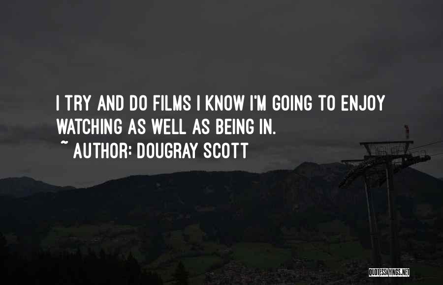 Dougray Scott Quotes: I Try And Do Films I Know I'm Going To Enjoy Watching As Well As Being In.