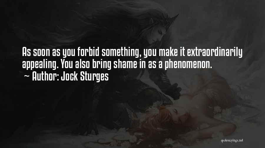 Jock Sturges Quotes: As Soon As You Forbid Something, You Make It Extraordinarily Appealing. You Also Bring Shame In As A Phenomenon.