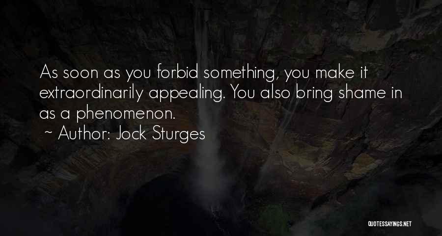 Jock Sturges Quotes: As Soon As You Forbid Something, You Make It Extraordinarily Appealing. You Also Bring Shame In As A Phenomenon.