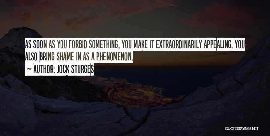 Jock Sturges Quotes: As Soon As You Forbid Something, You Make It Extraordinarily Appealing. You Also Bring Shame In As A Phenomenon.