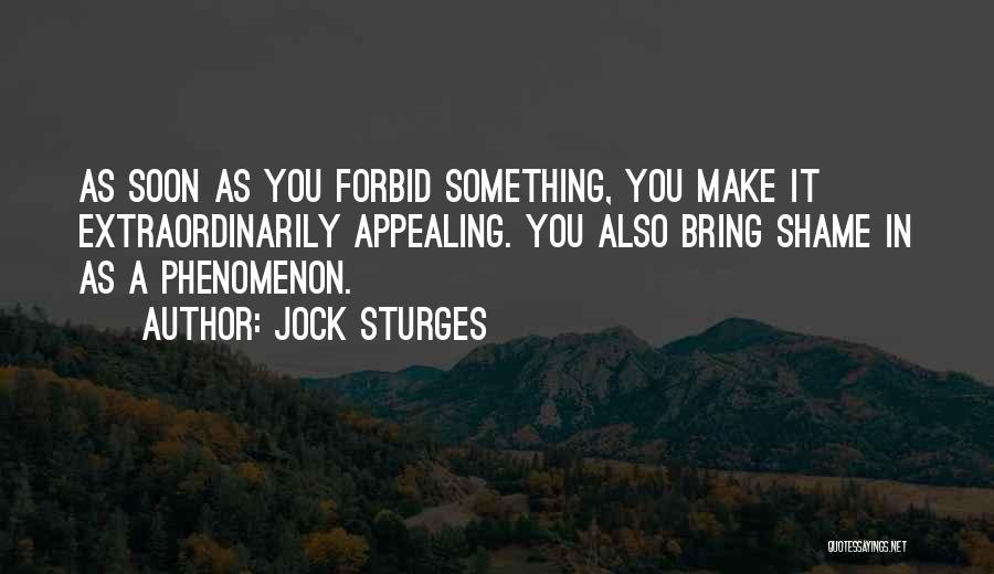 Jock Sturges Quotes: As Soon As You Forbid Something, You Make It Extraordinarily Appealing. You Also Bring Shame In As A Phenomenon.