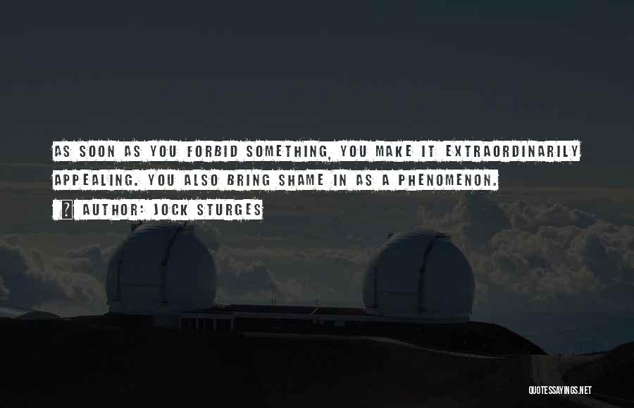 Jock Sturges Quotes: As Soon As You Forbid Something, You Make It Extraordinarily Appealing. You Also Bring Shame In As A Phenomenon.