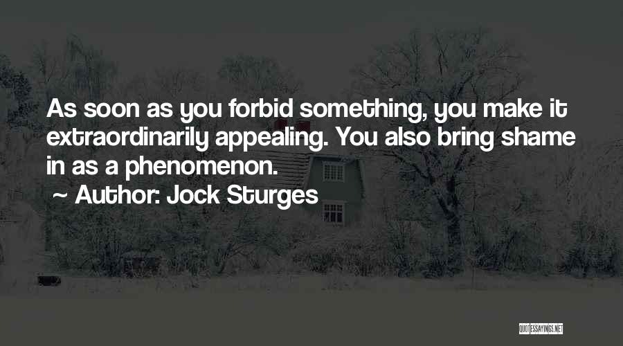 Jock Sturges Quotes: As Soon As You Forbid Something, You Make It Extraordinarily Appealing. You Also Bring Shame In As A Phenomenon.