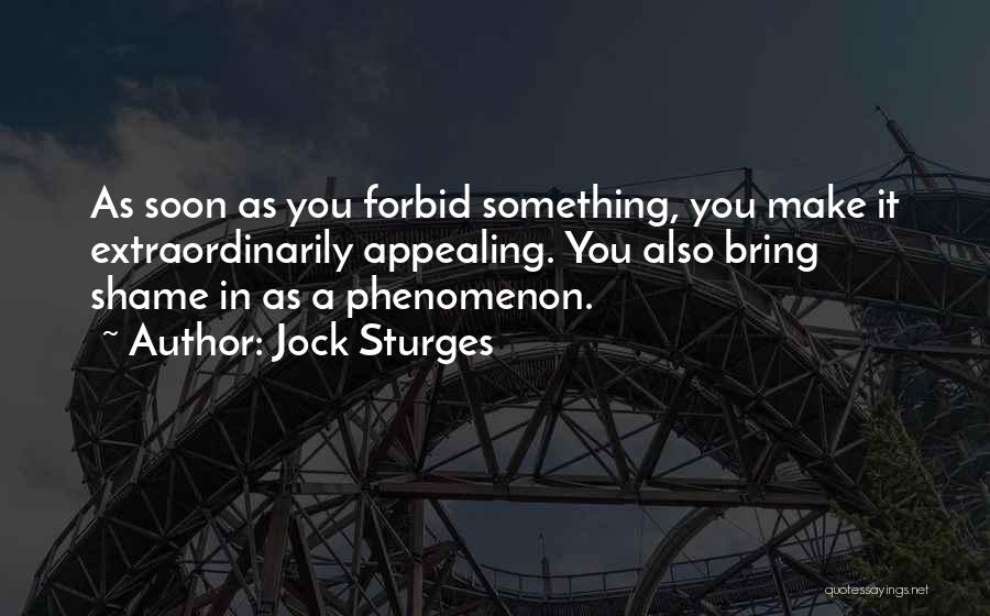 Jock Sturges Quotes: As Soon As You Forbid Something, You Make It Extraordinarily Appealing. You Also Bring Shame In As A Phenomenon.