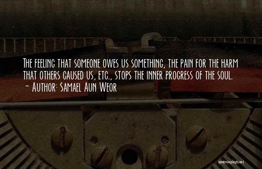 Samael Aun Weor Quotes: The Feeling That Someone Owes Us Something, The Pain For The Harm That Others Caused Us, Etc., Stops The Inner