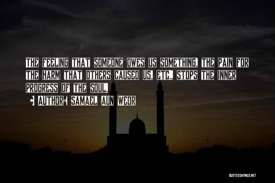 Samael Aun Weor Quotes: The Feeling That Someone Owes Us Something, The Pain For The Harm That Others Caused Us, Etc., Stops The Inner