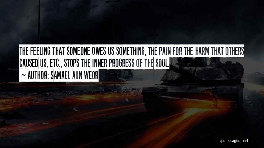Samael Aun Weor Quotes: The Feeling That Someone Owes Us Something, The Pain For The Harm That Others Caused Us, Etc., Stops The Inner