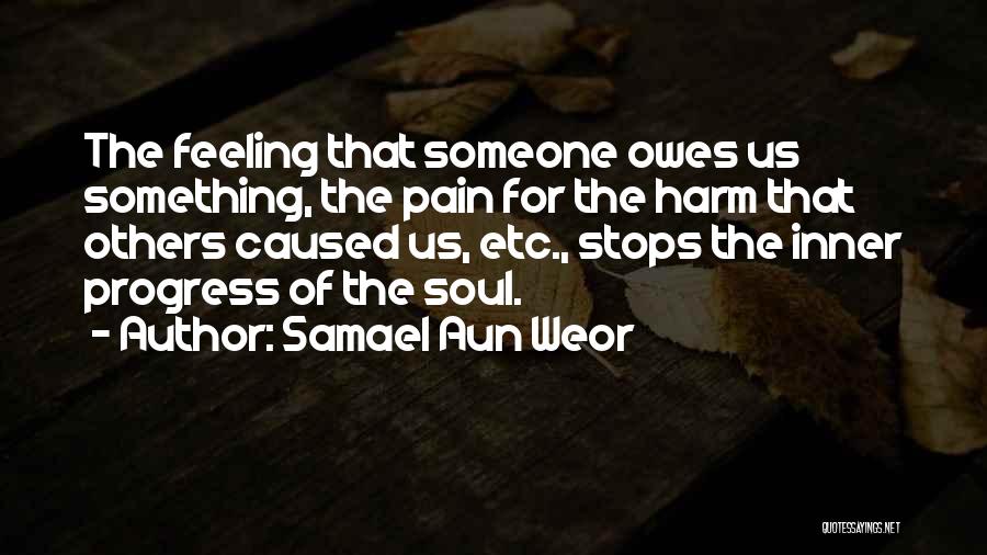 Samael Aun Weor Quotes: The Feeling That Someone Owes Us Something, The Pain For The Harm That Others Caused Us, Etc., Stops The Inner
