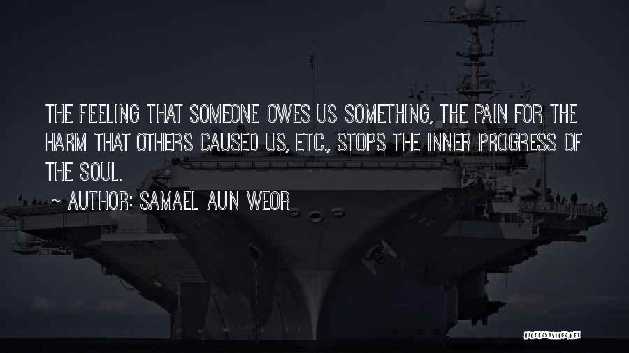 Samael Aun Weor Quotes: The Feeling That Someone Owes Us Something, The Pain For The Harm That Others Caused Us, Etc., Stops The Inner