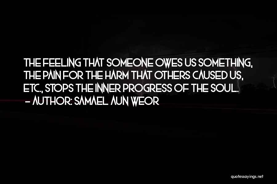 Samael Aun Weor Quotes: The Feeling That Someone Owes Us Something, The Pain For The Harm That Others Caused Us, Etc., Stops The Inner
