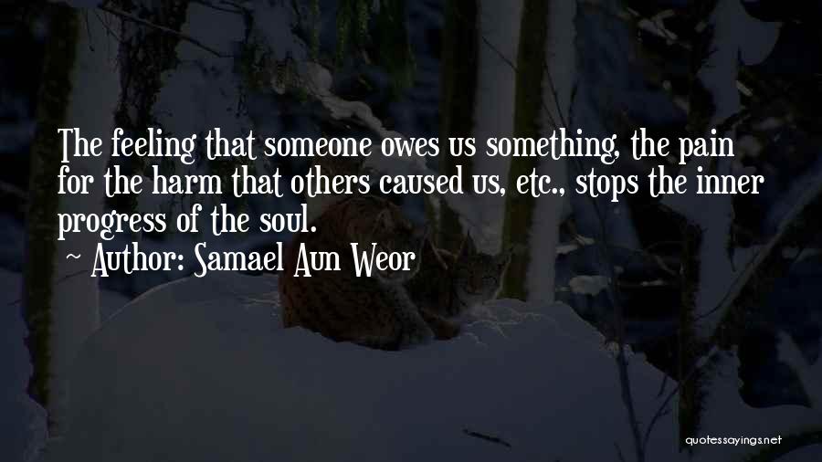 Samael Aun Weor Quotes: The Feeling That Someone Owes Us Something, The Pain For The Harm That Others Caused Us, Etc., Stops The Inner