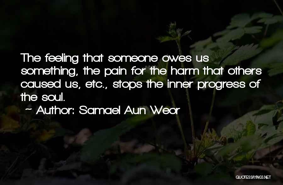 Samael Aun Weor Quotes: The Feeling That Someone Owes Us Something, The Pain For The Harm That Others Caused Us, Etc., Stops The Inner