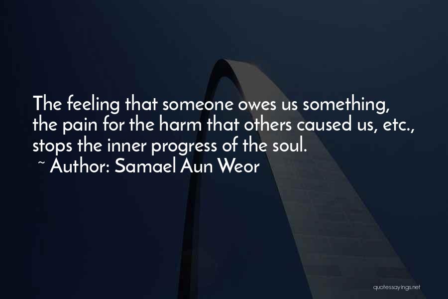 Samael Aun Weor Quotes: The Feeling That Someone Owes Us Something, The Pain For The Harm That Others Caused Us, Etc., Stops The Inner
