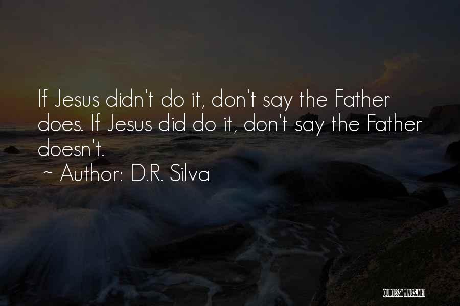 D.R. Silva Quotes: If Jesus Didn't Do It, Don't Say The Father Does. If Jesus Did Do It, Don't Say The Father Doesn't.