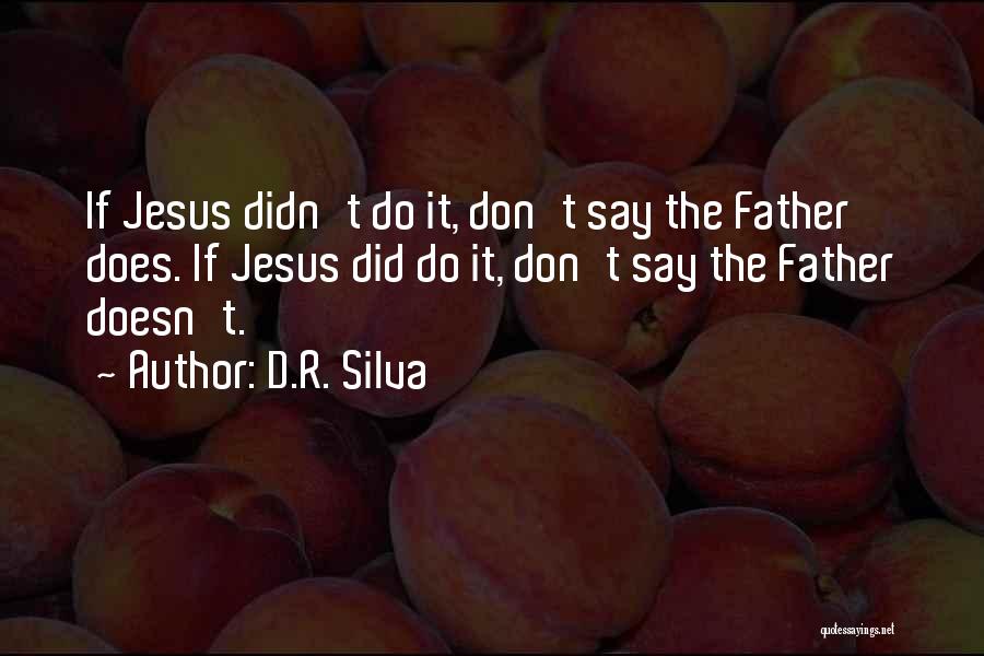D.R. Silva Quotes: If Jesus Didn't Do It, Don't Say The Father Does. If Jesus Did Do It, Don't Say The Father Doesn't.