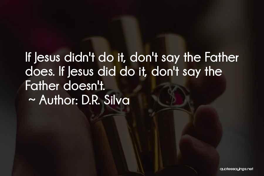 D.R. Silva Quotes: If Jesus Didn't Do It, Don't Say The Father Does. If Jesus Did Do It, Don't Say The Father Doesn't.