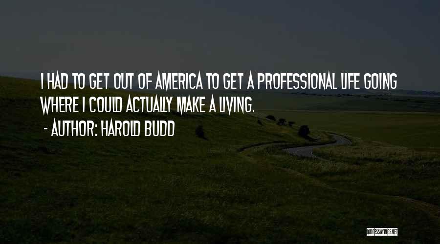 Harold Budd Quotes: I Had To Get Out Of America To Get A Professional Life Going Where I Could Actually Make A Living.