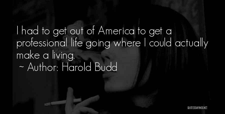 Harold Budd Quotes: I Had To Get Out Of America To Get A Professional Life Going Where I Could Actually Make A Living.