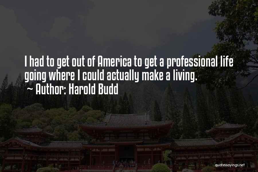 Harold Budd Quotes: I Had To Get Out Of America To Get A Professional Life Going Where I Could Actually Make A Living.