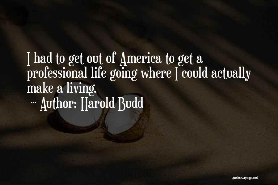 Harold Budd Quotes: I Had To Get Out Of America To Get A Professional Life Going Where I Could Actually Make A Living.