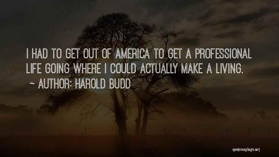 Harold Budd Quotes: I Had To Get Out Of America To Get A Professional Life Going Where I Could Actually Make A Living.