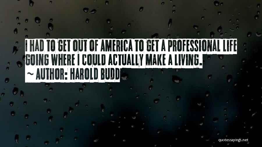 Harold Budd Quotes: I Had To Get Out Of America To Get A Professional Life Going Where I Could Actually Make A Living.