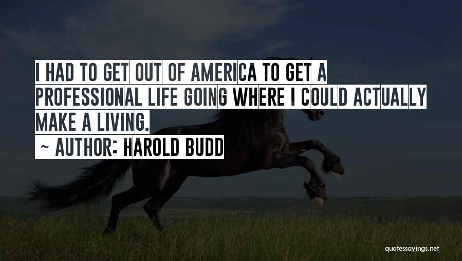Harold Budd Quotes: I Had To Get Out Of America To Get A Professional Life Going Where I Could Actually Make A Living.