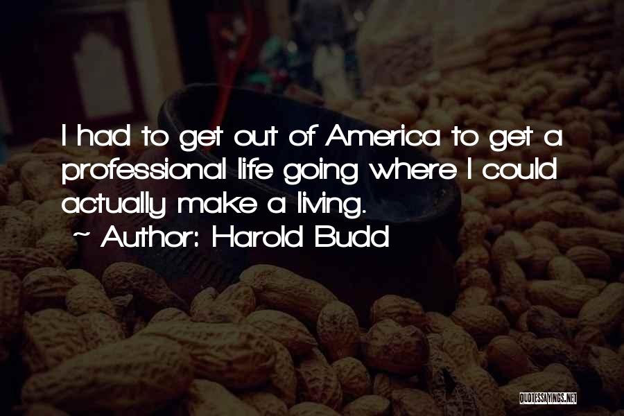 Harold Budd Quotes: I Had To Get Out Of America To Get A Professional Life Going Where I Could Actually Make A Living.