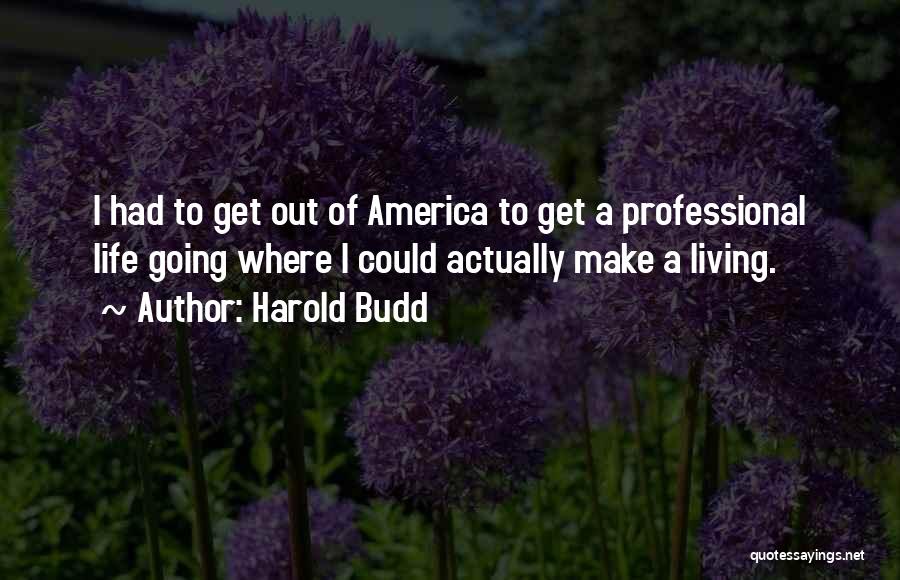 Harold Budd Quotes: I Had To Get Out Of America To Get A Professional Life Going Where I Could Actually Make A Living.