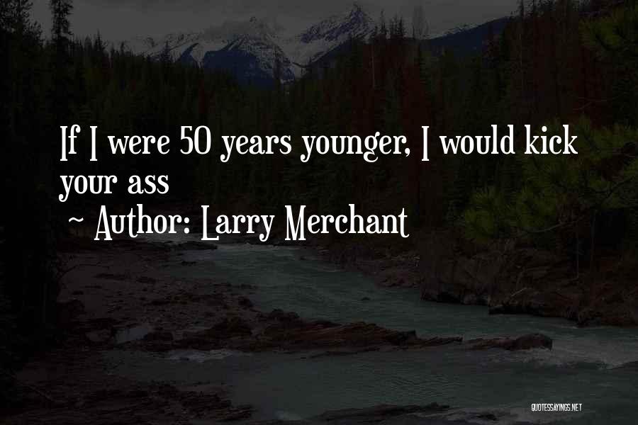 Larry Merchant Quotes: If I Were 50 Years Younger, I Would Kick Your Ass