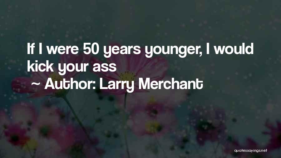 Larry Merchant Quotes: If I Were 50 Years Younger, I Would Kick Your Ass