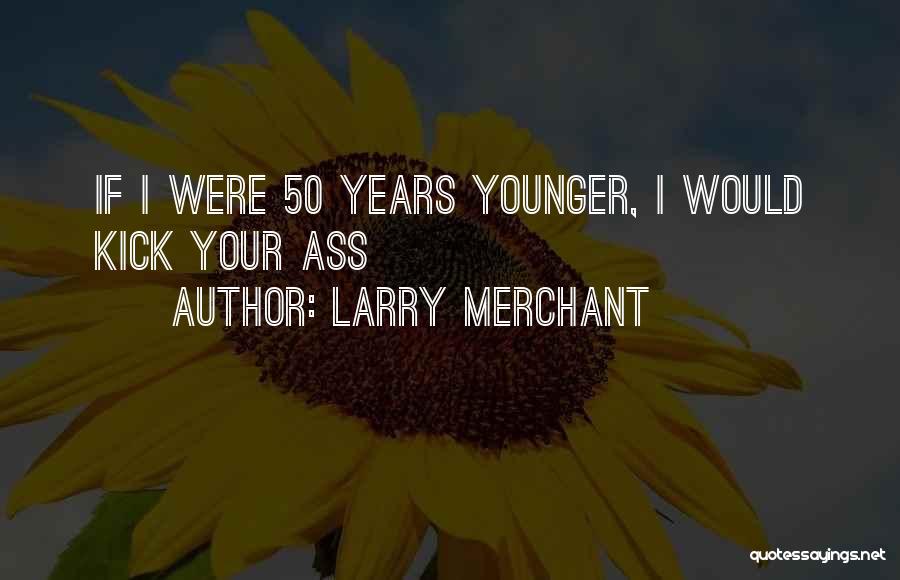 Larry Merchant Quotes: If I Were 50 Years Younger, I Would Kick Your Ass