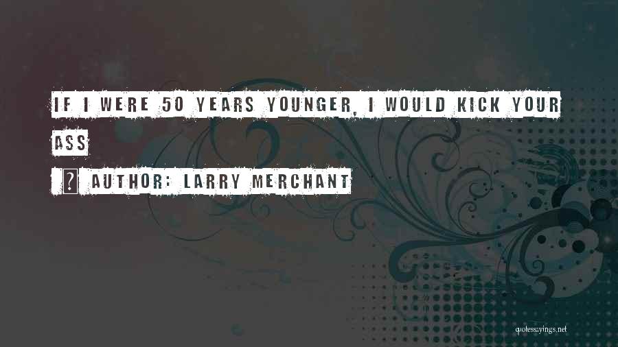 Larry Merchant Quotes: If I Were 50 Years Younger, I Would Kick Your Ass