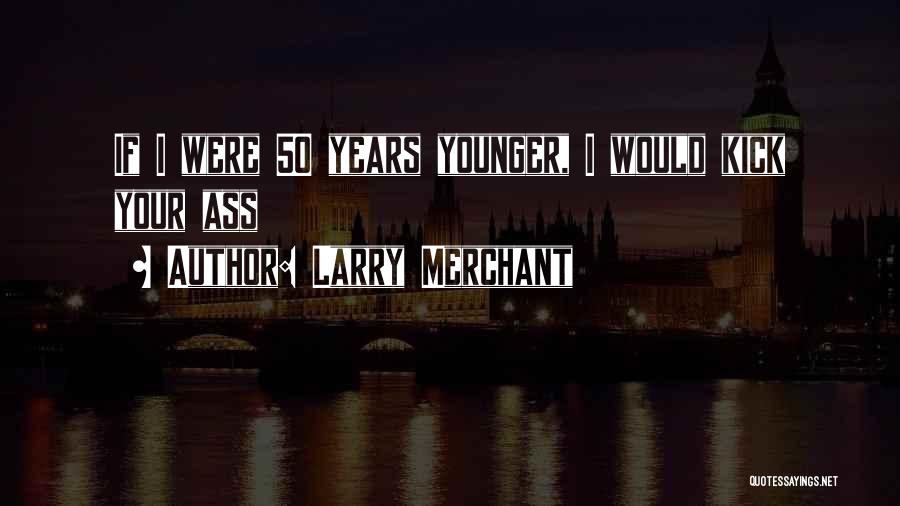 Larry Merchant Quotes: If I Were 50 Years Younger, I Would Kick Your Ass