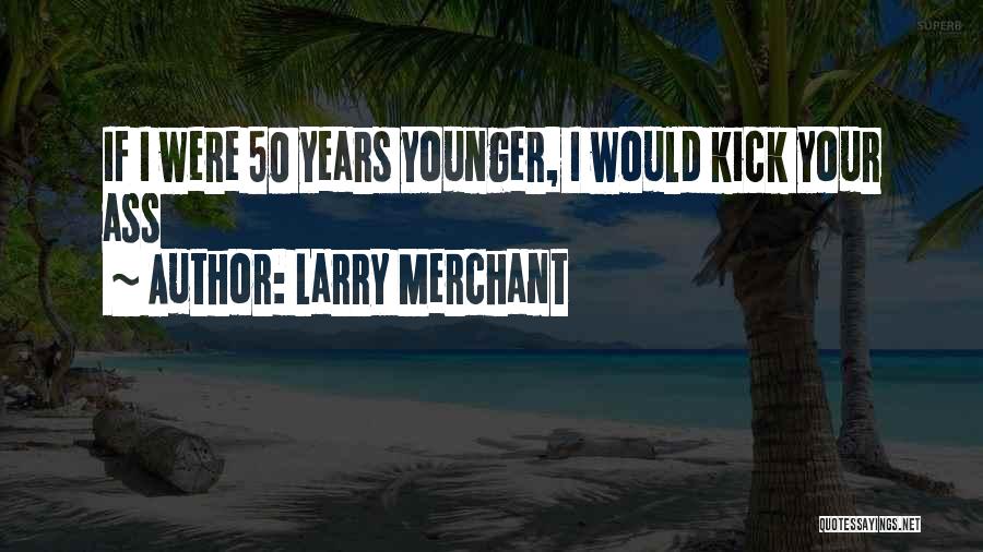 Larry Merchant Quotes: If I Were 50 Years Younger, I Would Kick Your Ass