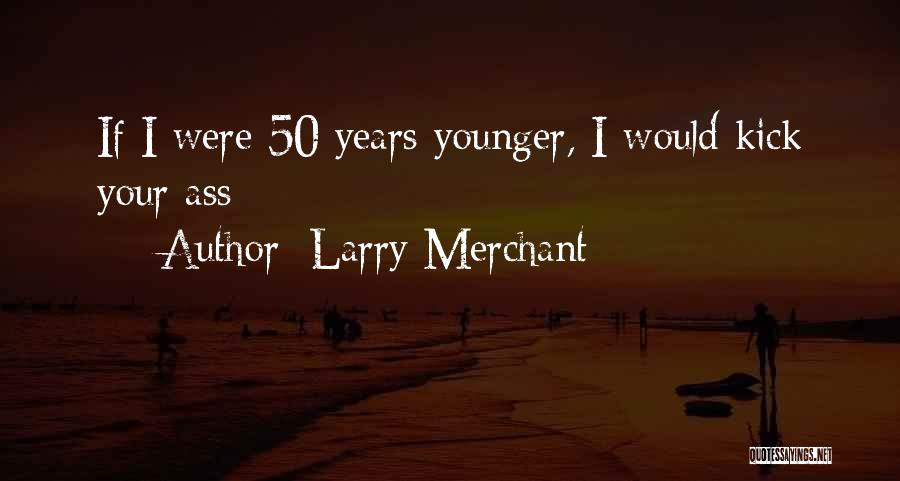 Larry Merchant Quotes: If I Were 50 Years Younger, I Would Kick Your Ass