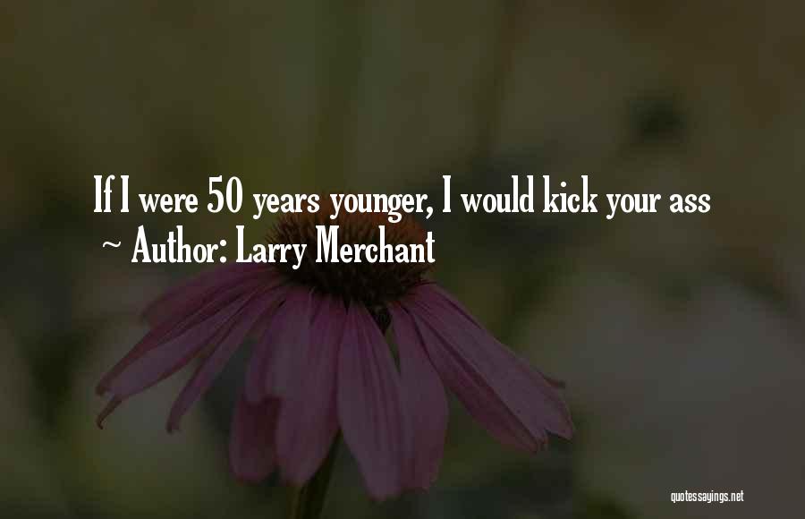 Larry Merchant Quotes: If I Were 50 Years Younger, I Would Kick Your Ass