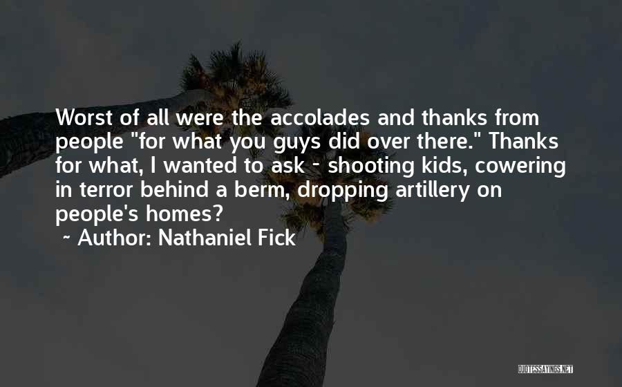 Nathaniel Fick Quotes: Worst Of All Were The Accolades And Thanks From People For What You Guys Did Over There. Thanks For What,