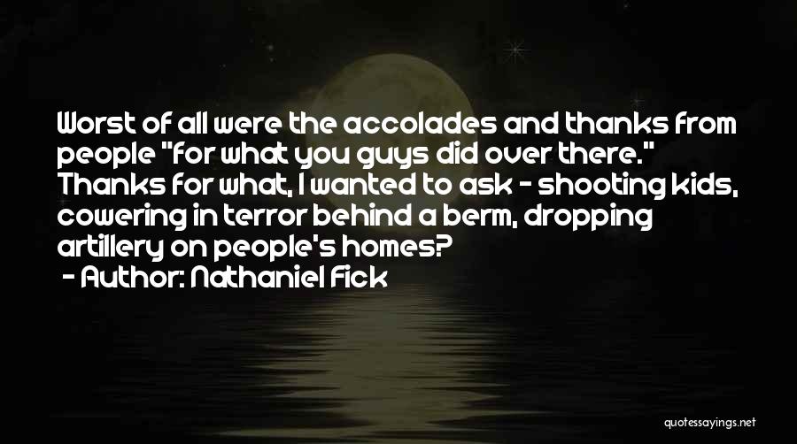 Nathaniel Fick Quotes: Worst Of All Were The Accolades And Thanks From People For What You Guys Did Over There. Thanks For What,