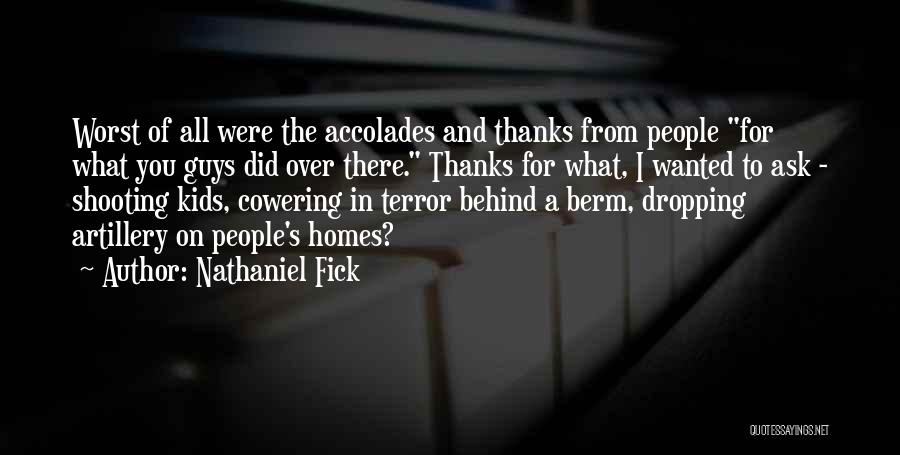 Nathaniel Fick Quotes: Worst Of All Were The Accolades And Thanks From People For What You Guys Did Over There. Thanks For What,