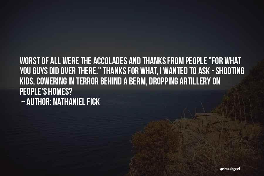 Nathaniel Fick Quotes: Worst Of All Were The Accolades And Thanks From People For What You Guys Did Over There. Thanks For What,