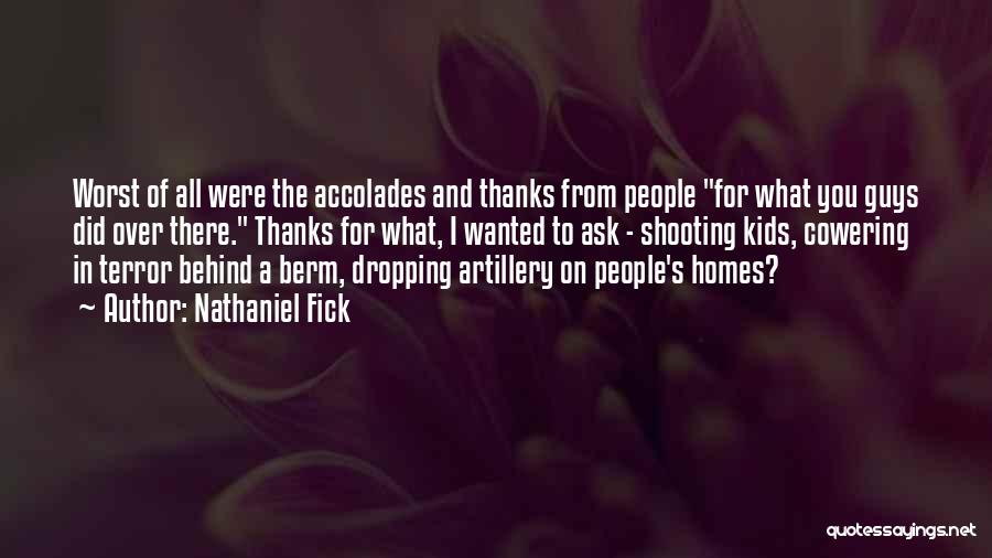 Nathaniel Fick Quotes: Worst Of All Were The Accolades And Thanks From People For What You Guys Did Over There. Thanks For What,