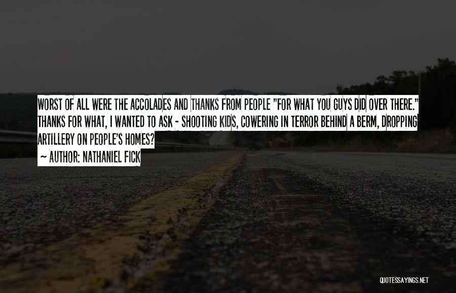 Nathaniel Fick Quotes: Worst Of All Were The Accolades And Thanks From People For What You Guys Did Over There. Thanks For What,
