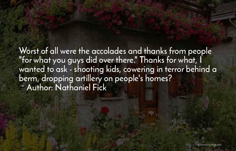 Nathaniel Fick Quotes: Worst Of All Were The Accolades And Thanks From People For What You Guys Did Over There. Thanks For What,