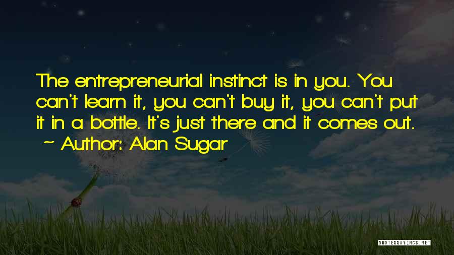 Alan Sugar Quotes: The Entrepreneurial Instinct Is In You. You Can't Learn It, You Can't Buy It, You Can't Put It In A