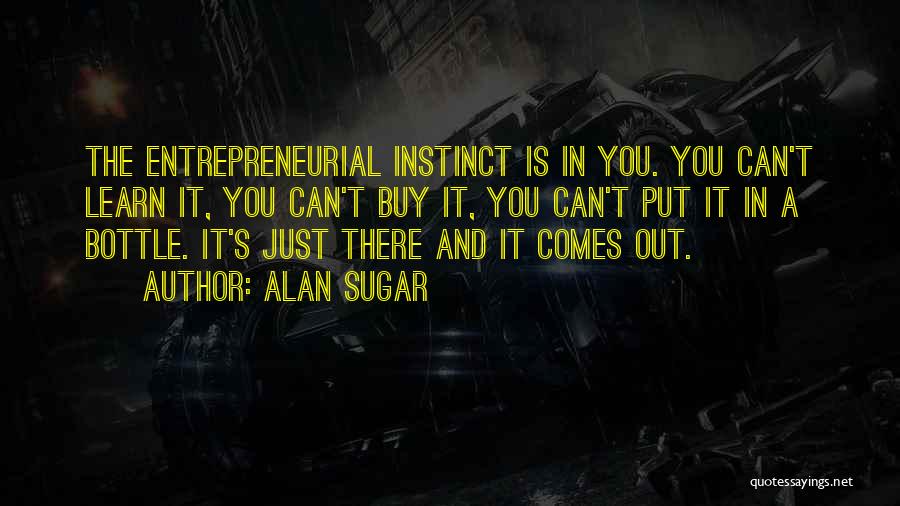 Alan Sugar Quotes: The Entrepreneurial Instinct Is In You. You Can't Learn It, You Can't Buy It, You Can't Put It In A