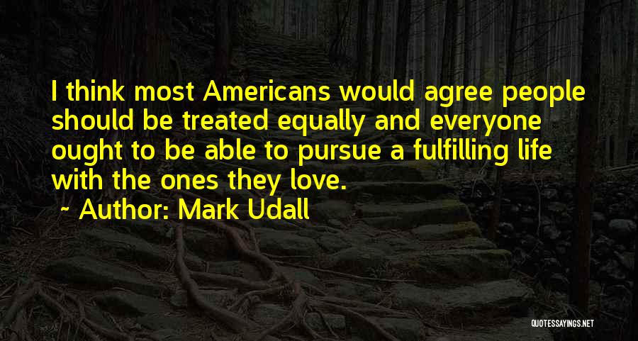 Mark Udall Quotes: I Think Most Americans Would Agree People Should Be Treated Equally And Everyone Ought To Be Able To Pursue A